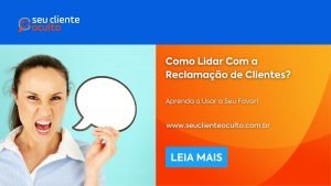 Como Lidar Com a Reclamação de Clientes? Aprenda a Usar a Seu Favor!