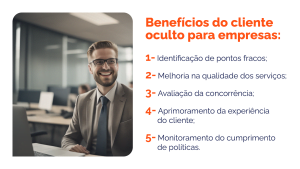 Benéficios do cliente oculto para empresas: 1- identificação de pontos fracos; 2- melhoria na qualidade dos serviços 3- Avaliação da concorrência 4- Aprimoramento da empresa do cliente; 5- Monitoramento do cumprimento de políticas